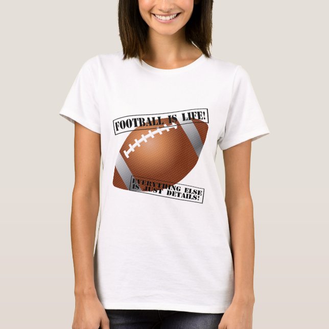 Football is Life! Everything Else is Just Details! T-Shirt (Front)