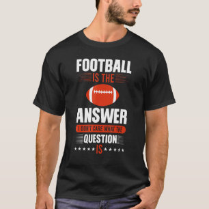Football is The Answer I Don't Care What The Quest T-Shirt