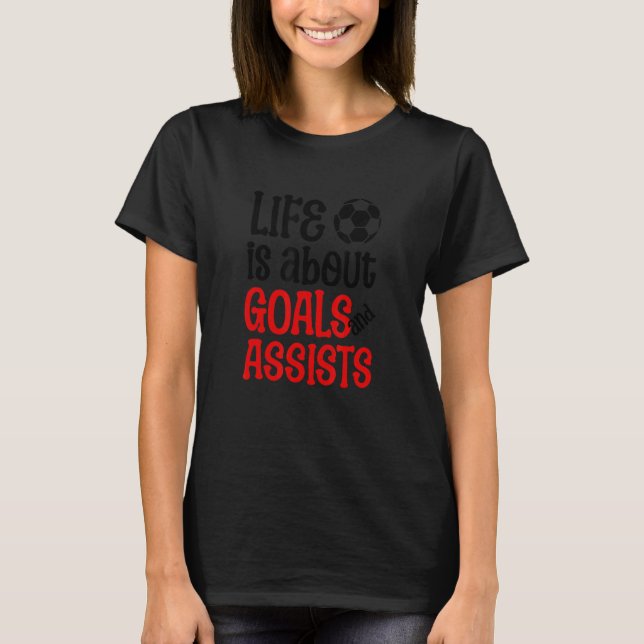 Football Soccer Life is about Goals and Assists Qu T-Shirt (Front)