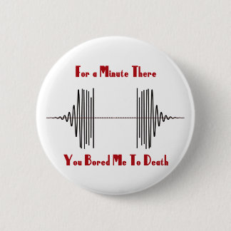 For A Minute There, You Bored Me To Death 6 Cm Round Badge