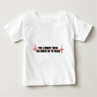 For A Minute There You Bored Me To Death Baby T-Shirt