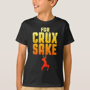 For Crux Sake Rock Climbing Bouldering Funny Climb T-Shirt