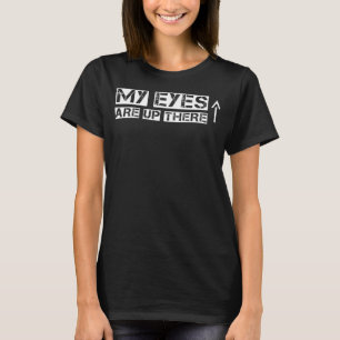 for men and women man woman MY EYES ARE UP THERE 4 T-Shirt