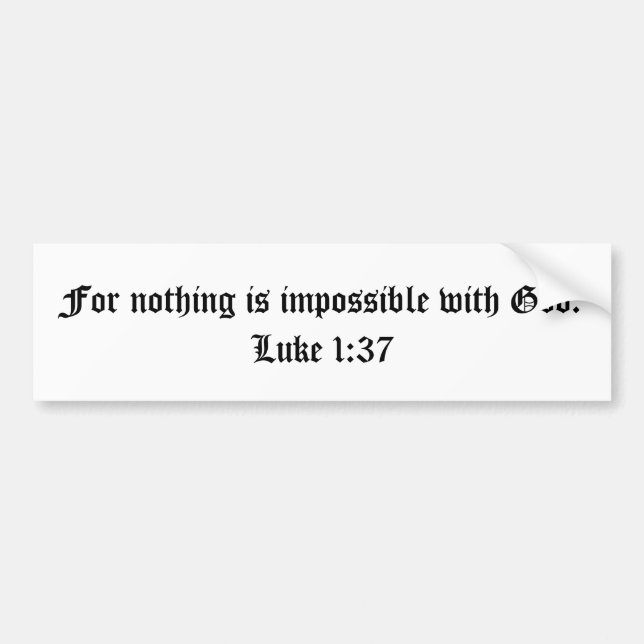 For nothing is impossible with God.  Luke 1:37 Bumper Sticker (Front)