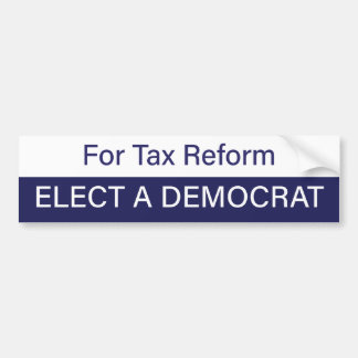 For Tax Reform; Elect a Democrat Bumper Sticker