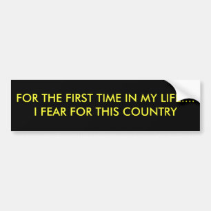 FOR THE FIRST TIME IN MY LIFE....I FEAR FOR FOR... BUMPER STICKER