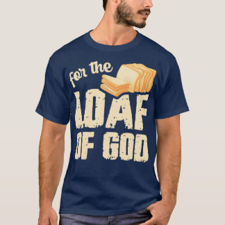 For the loaf of god Pun for a Breadmaker T-Shirt