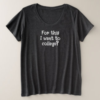 For This I Went to College? Funny T-Shirt Plus Size T-Shirt