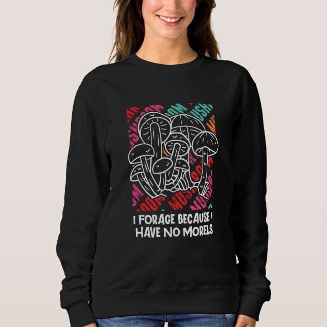 Forage Because I Have No Morels Mushroom Sayings C Sweatshirt (Front)