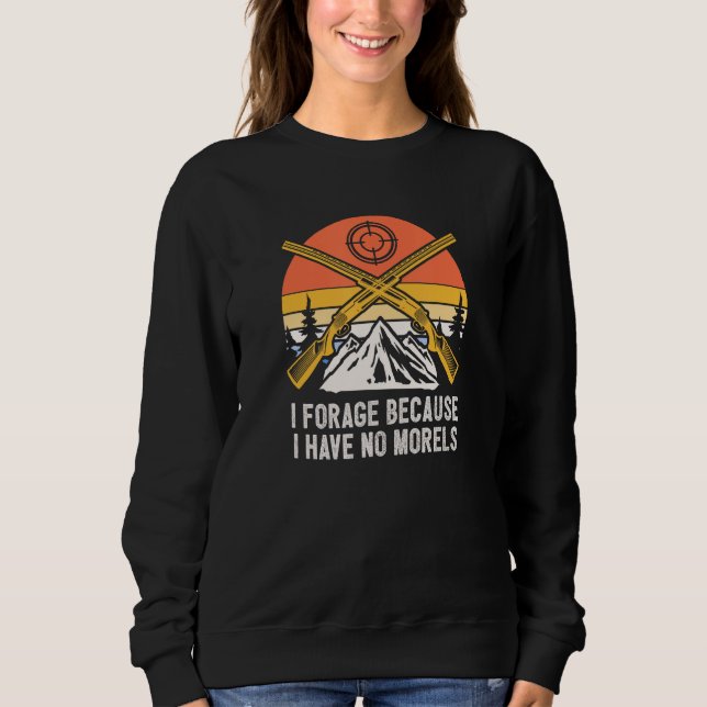 Forage Because I Have No Morels Mushroom Sayings C Sweatshirt (Front)