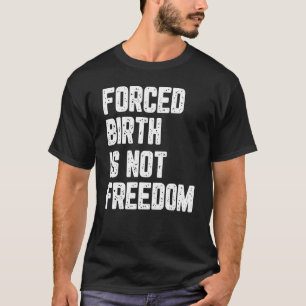 Forced Birth Is Not Freedom Feminism Reproductive  T-Shirt
