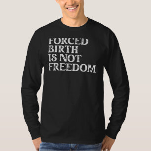 Forced Birth Is Not Freedom Feminist Pro Choice 1 T-Shirt