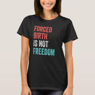 Forced Birth Is Not Freedom Feminist Pro Choice 7 T-Shirt