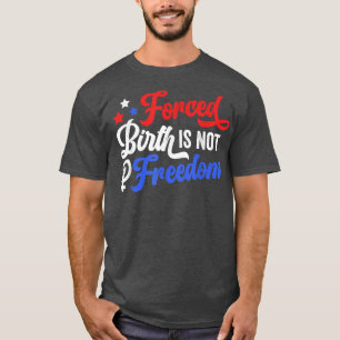Forced Birth Is Not Freedom Feminist Women Rights T-Shirt
