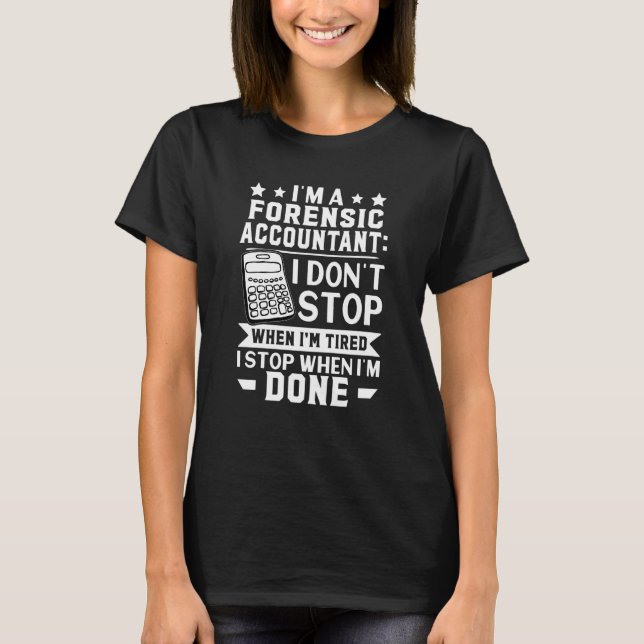 Forensic Accountant I Don't Stop When I'm Tired T-Shirt (Front)