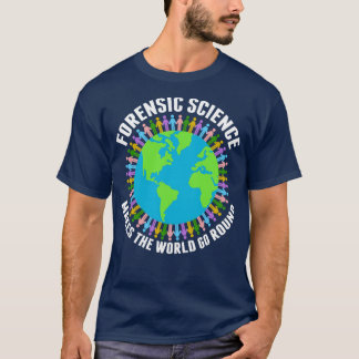 Forensic Science Makes the World Go Round T-Shirt