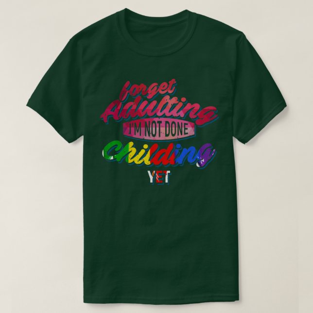 Forget Adulting Im not done Childing yet T-Shirt (Design Front)
