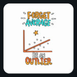 Forget Average Be An Outlier Math Pun Joke Gift Square Sticker<br><div class="desc">A cool gift idea for every mathematician. For birthdays,  Christmas,  anniversaries,  graduation and other present giving occasions. For mum,  dad,  brother,  sister,  aunt,  uncle.</div>