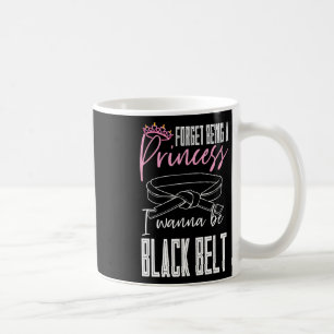 Forget Being A Princess I Wanna Be A Black Belt Ka Coffee Mug