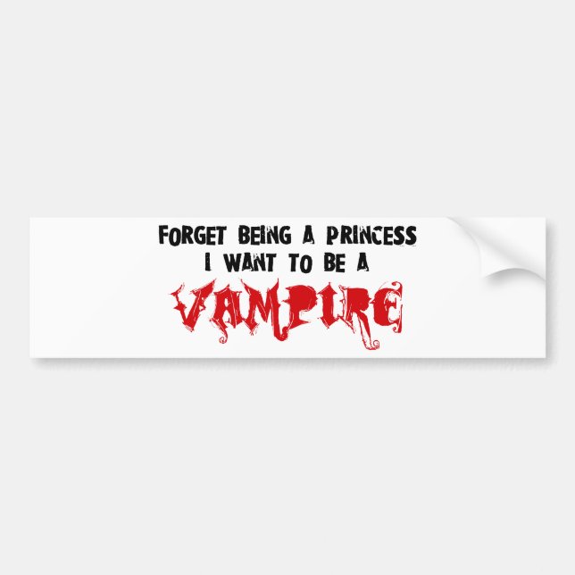 Forget Being a Princess, I Want to Be A Vampire Bumper Sticker (Front)