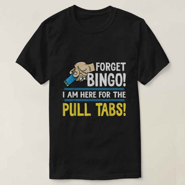 Forget Bingo Im Here For The Pull Tabs  T-Shirt (Design Front)