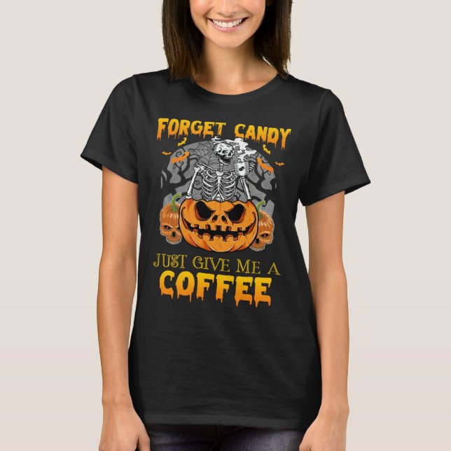 Forget Candy Just Give Me A Coffee  Skeleton Pumpk T-Shirt (Front)