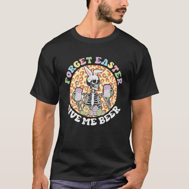 Forget Easter Gives Me Beer Happy Skeleton Easter  T-Shirt (Front)