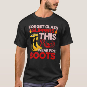 Forget Glass Slippers Princess Wears Fire Boots Fi T-Shirt