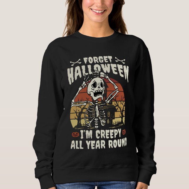 Forget Halloween I'm Creepy All Year Round Sweatshirt (Front)