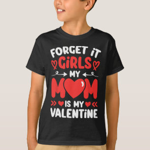 Forget It Girls Mom Is My Valentine Valentines Day T-Shirt