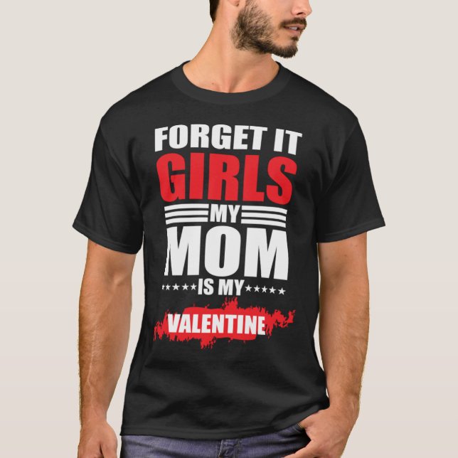 Forget It Girls My Mom Is My Valentine T-Shirt (Front)