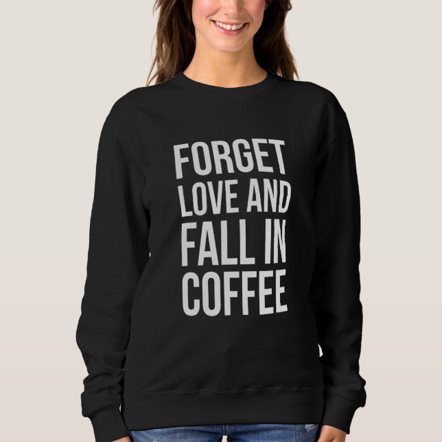 Forget Love And Fall In Coffee - Barista Art Life Sweatshirt (Front)