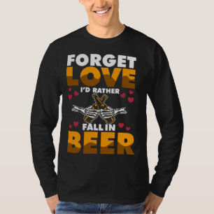 Forget Love I d rather Fall In Beer T-Shirt