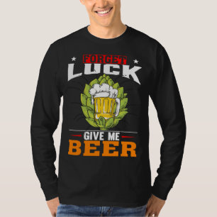 Forget Luck Give Me Beer  Beer Drinker T-Shirt