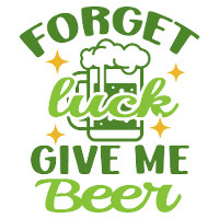Forget luck,give me beer