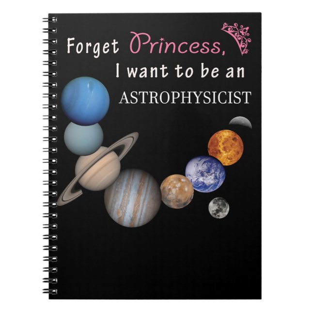 Forget Princess - Astrophysicist Spiral Notebook (Front)