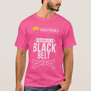 Forget Princess I Wanna Be A Black Belt Funny Kara T-Shirt
