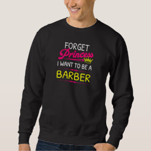 Forget Princess I Want To Be A Barber Sweatshirt