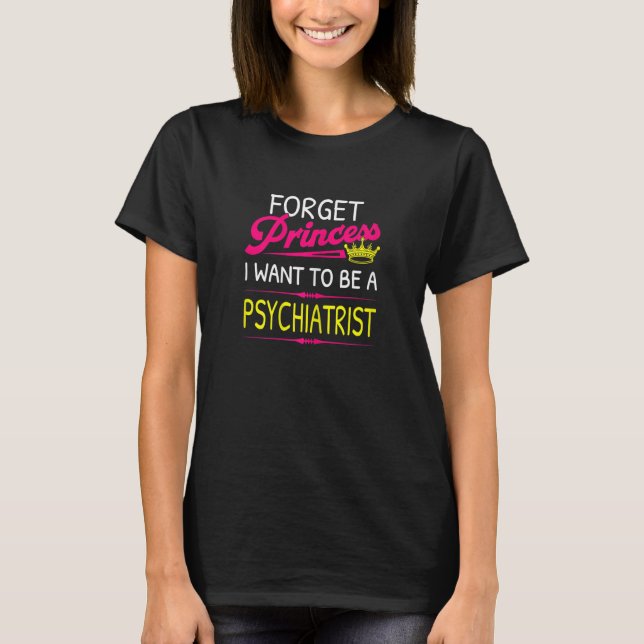 Forget Princess I Want To Be A Psychiatrist T-Shirt (Front)