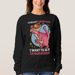 Forget Princess I want to be an Astrophysicist wit Sweatshirt