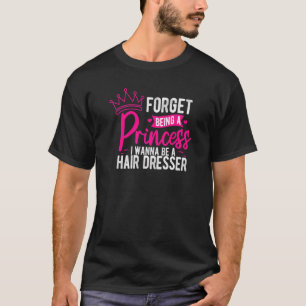 Forget Princesses I Wanna Be A Hair Dresser Hairs T-Shirt