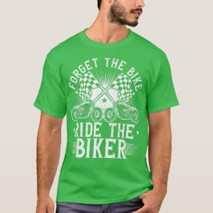 Forget The Bike Ride The Biker, Motorbike & Motorc T-Shirt