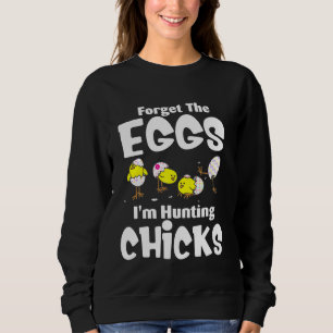 Forget The Eggs I M Hunting Chicks Funny Easter Da Sweatshirt