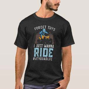Forget Toys I Just Wanna Ride Atvquadlife Offroadi T-Shirt