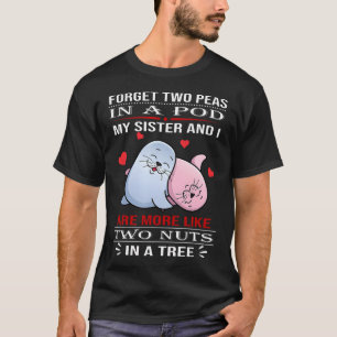Forget Two Peas In A Pod My Sister And I Are More  T-Shirt