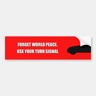 FORGET WORLD PEACE, USE YOUR TURN SIGNAL. BUMPER STICKER