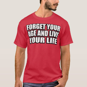 forget your age and live your life T-Shirt