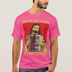Forgive Me Father For I Have Synthed Jesus T-Shirt