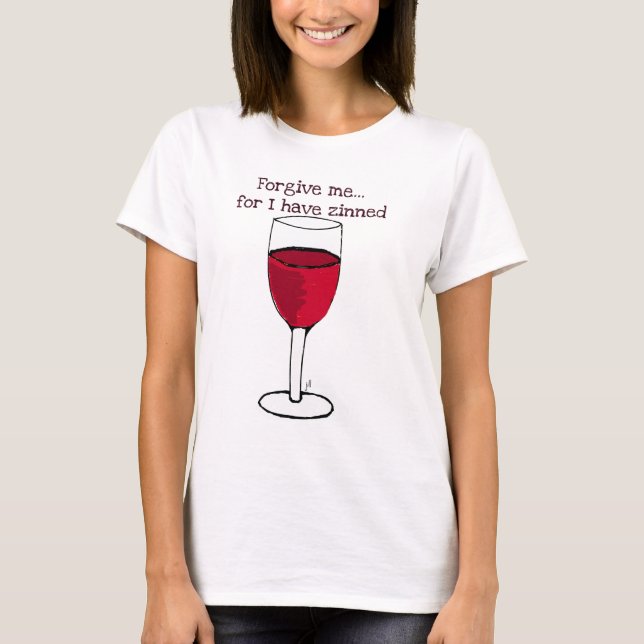 FORGIVE ME FOR I HAVE ZINNED...WINE PRINT BY JILL T-Shirt (Front)