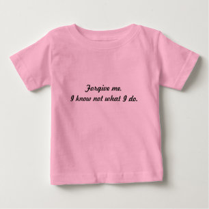 Forgive me. I know not what I do. Baby T-Shirt